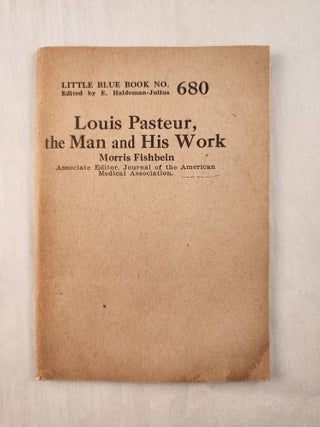 Item #47246 Louis Pasteur, the Man and His Work: Little Blue Book No. 680. Morris and Fishbein,...