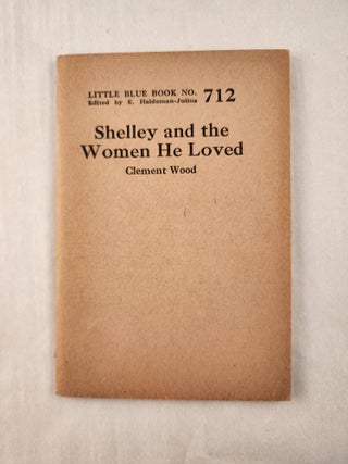 Item #47256 Shelley and the Women He Loved: Little Blue Book No. 712. Clement and Wood, E....