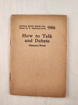 Item #47298 How to Talk and Debate: Little Blue Book No. 986. Clement and Wood, E. Haldeman-Julius