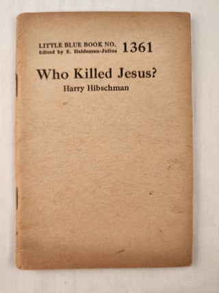 Item #47343 Who Killed Jesus?: Little Blue Book No. 1361. Harry and Hibschman, E. Haldeman-Julius