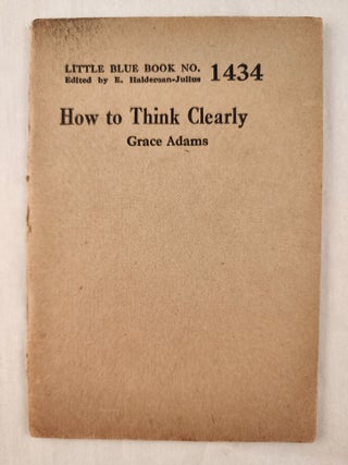 Item #47373 How to Think Clearly: Little Blue Book No. 1434. Grace and Adams, E. Haldeman-Julius