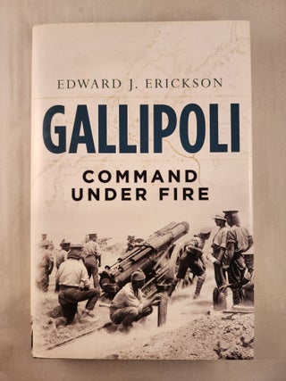 Item #47490 Gallipoli Command Under Fire. Edward J. Erickson