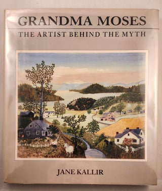Item #47627 Grandma Moses The Artist Behind the Myth. Jane Kallir