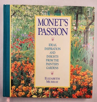 Item #47630 Monet’s Passion Ideas, Inspiration and Insights from the Painter’s Gardens....