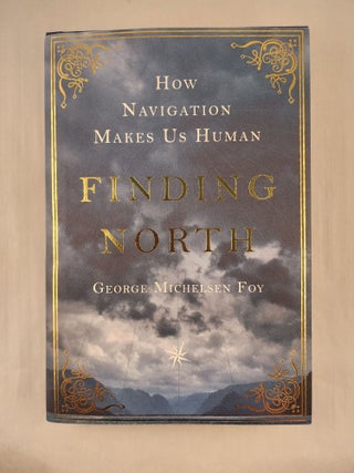 Item #47671 Finding North How Navigation Makes Us Human. George Michelsen Foy Foy