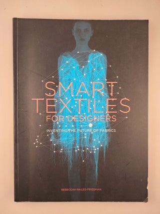 Item #47679 Smart Textiles For Designers Inventing the Future of Fabrics. Rebeccah Pailes-Friedman