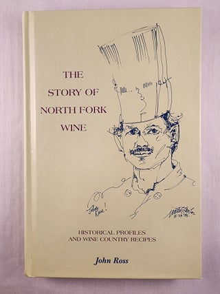 Item #47883 The Story of North Fork Wine Historical Profiles and Wine Country Recipes. John Ross