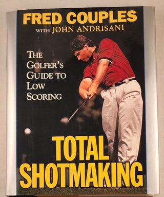 Item #48265 Total Shotmaking The Golfer’s Guide to Low Scoring. Fred Couples, John Andrisani