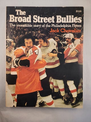 Item #48290 The Broad Street Bullies The Incredible Story of the Philadelphia Flyers. Jack Chevalier