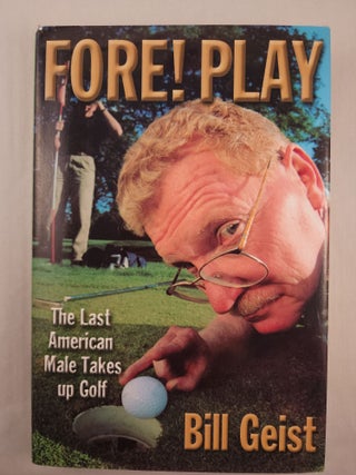 Item #48314 Fore! Play: The Last American Male Takes up Golf. Bill Geist