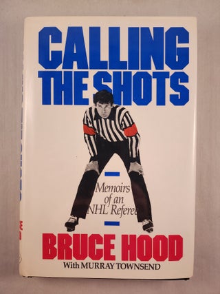 Item #48340 Calling The Shots Memoirs of an NHL Referee. Bruce Hood, Murray Townsend