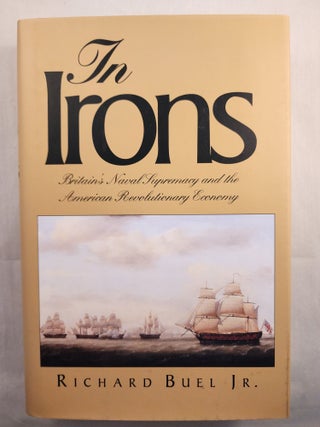 Item #48635 In Irons Britain’s Naval Supremacy and the American Revolutionary Economy. Richard...
