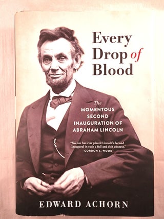 Item #49397 Every Drop of Blood The Momentous Second Inauguration of Abraham Lincoln. Edward Achorn