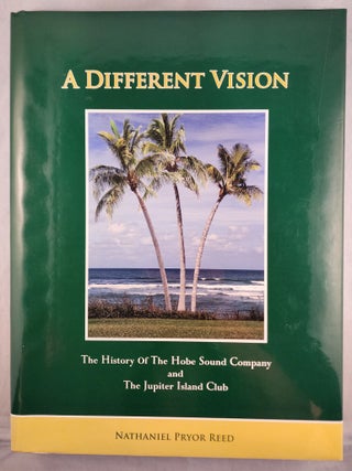 A Different Vision The History of the Hobe Sound Company and The Jupiter Island Club. Nathaniel Pryor Reed.