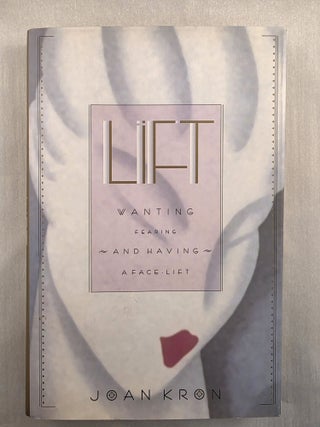 Item #49691 Lift: Wanting, Fearing, and Having a Face-Lift. Joan Kron