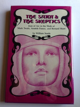Item #5628 The Saint and the Skeptics Joan of Arc In the Work of Mark Twain, Anatole France, and...